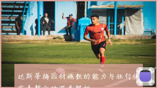 达斯蒂梅因材施教的能力与独行侠完美契合的深度解析
