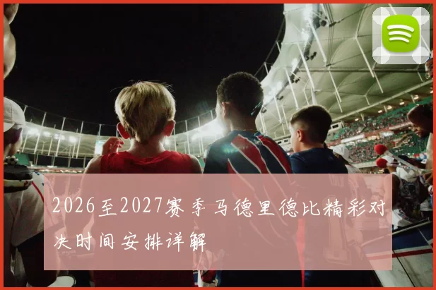2026至2027赛季马德里德比精彩对决时间安排详解