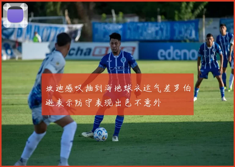 坎迪感叹抽到海地球衣运气差罗伯逊表示防守表现出色不意外