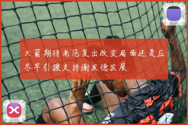 火箭期待老范复出改变局面还是应尽早引援支持谢泼德发展