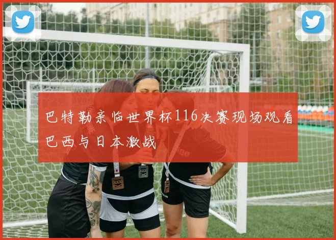 巴特勒亲临世界杯116决赛现场观看巴西与日本激战