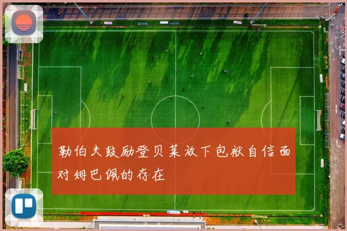 勒伯夫鼓励登贝莱放下包袱自信面对姆巴佩的存在